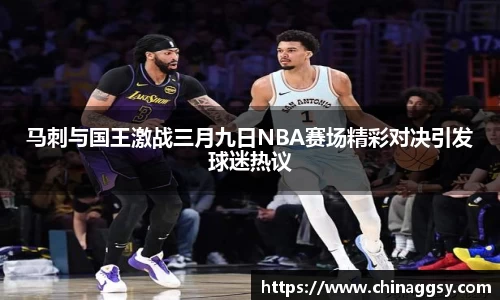 马刺与国王激战三月九日NBA赛场精彩对决引发球迷热议