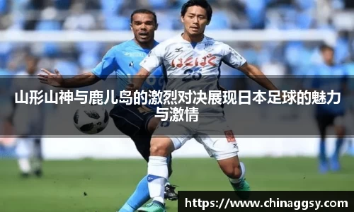 山形山神与鹿儿岛的激烈对决展现日本足球的魅力与激情
