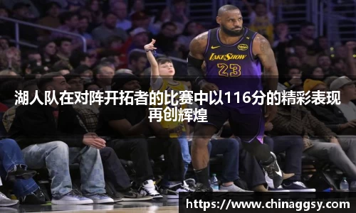 湖人队在对阵开拓者的比赛中以116分的精彩表现再创辉煌